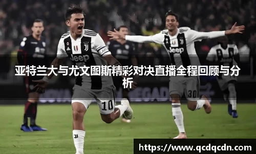 亚特兰大与尤文图斯精彩对决直播全程回顾与分析