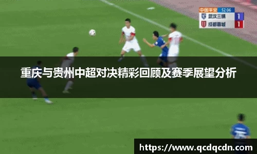 重庆与贵州中超对决精彩回顾及赛季展望分析